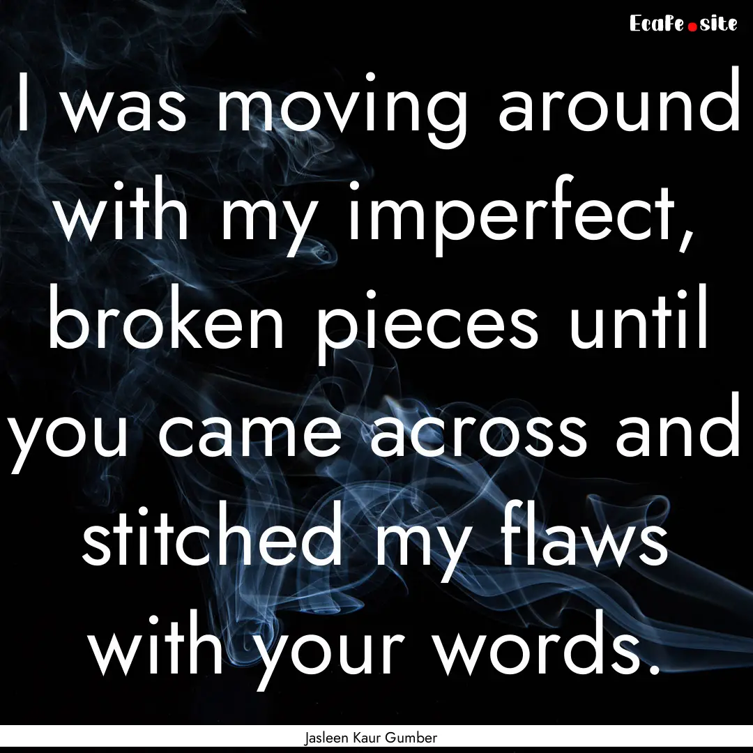 I was moving around with my imperfect, broken.... : Quote by Jasleen Kaur Gumber