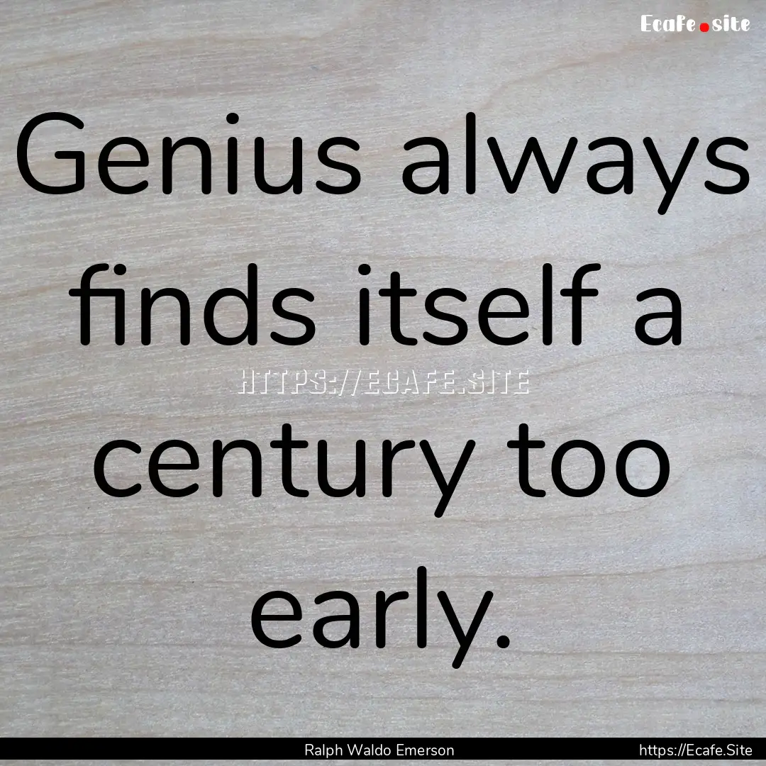 Genius always finds itself a century too.... : Quote by Ralph Waldo Emerson