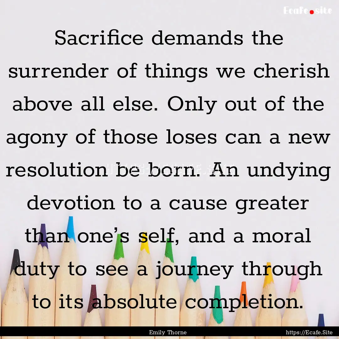 Sacrifice demands the surrender of things.... : Quote by Emily Thorne