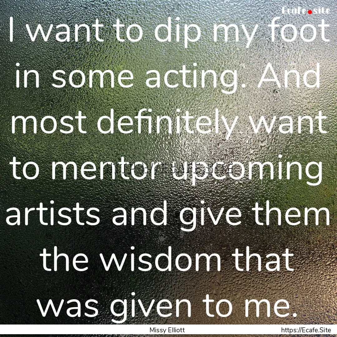 I want to dip my foot in some acting. And.... : Quote by Missy Elliott