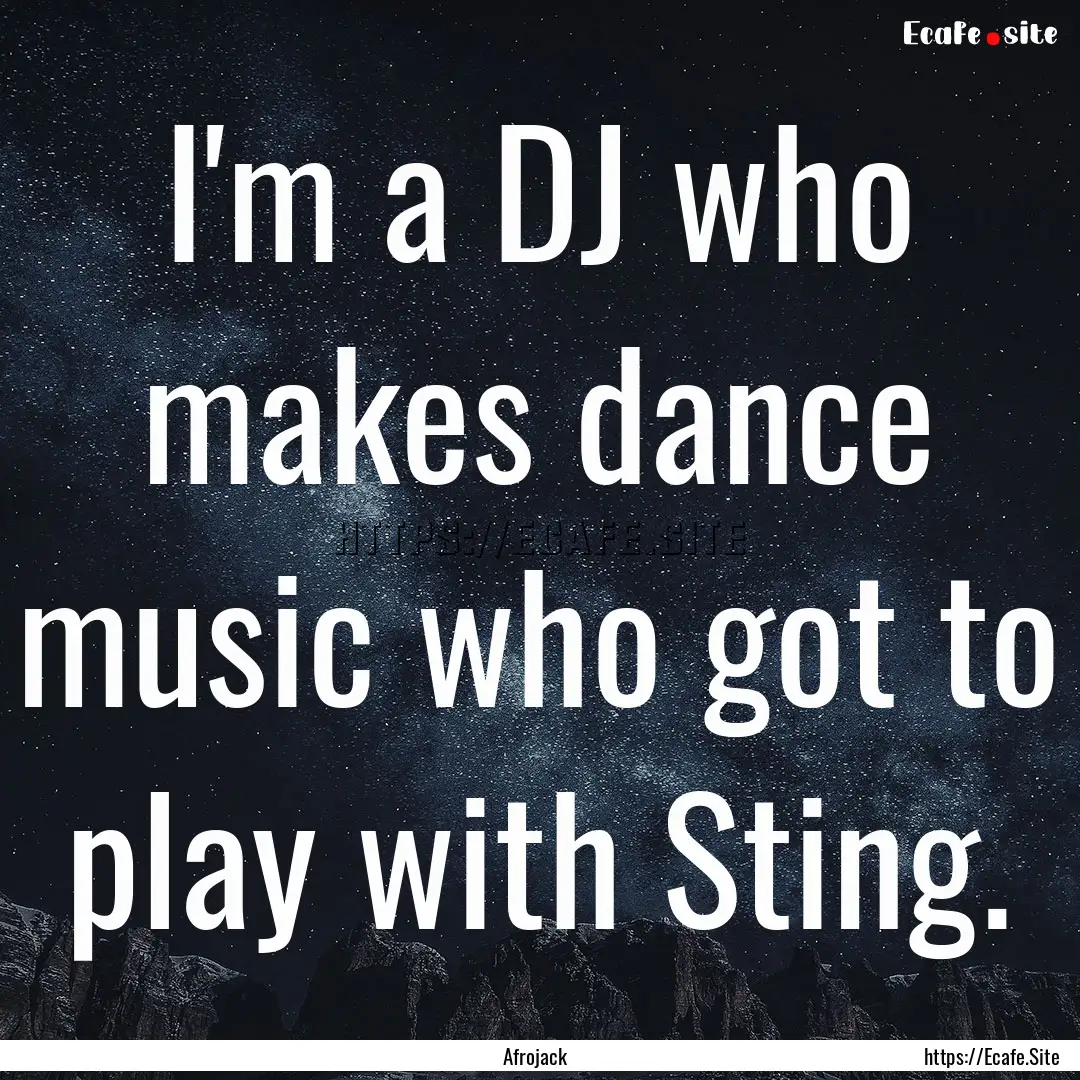 I'm a DJ who makes dance music who got to.... : Quote by Afrojack