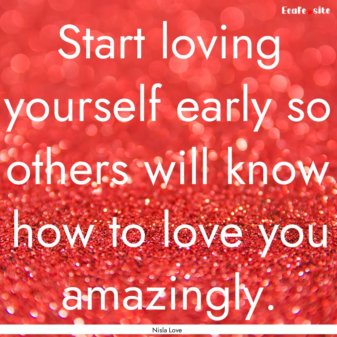 Start loving yourself early so others will.... : Quote by Nisla Love