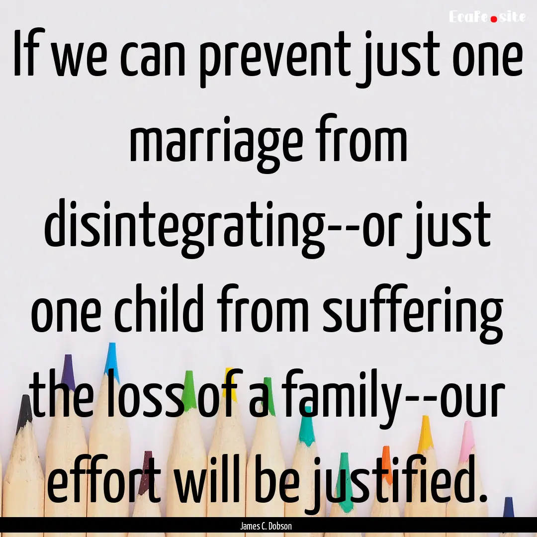 If we can prevent just one marriage from.... : Quote by James C. Dobson