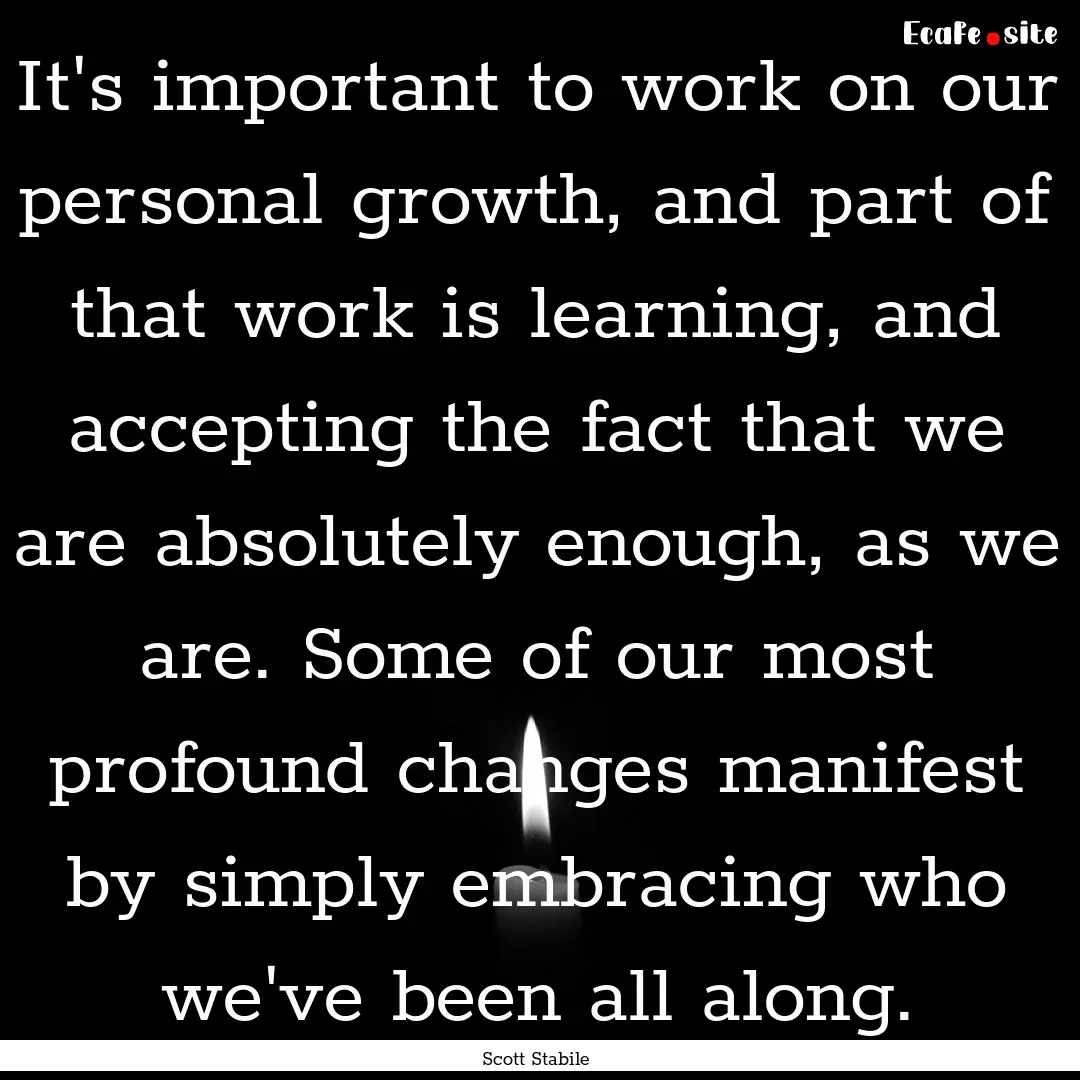 It's important to work on our personal growth,.... : Quote by Scott Stabile