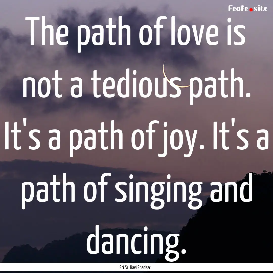 The path of love is not a tedious path. It's.... : Quote by Sri Sri Ravi Shankar