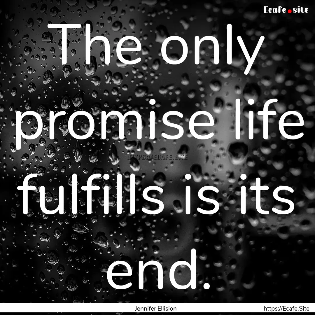 The only promise life fulfills is its end..... : Quote by Jennifer Ellision