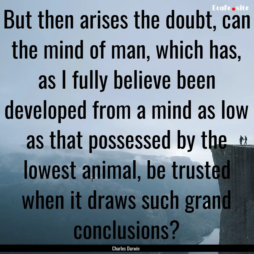 But then arises the doubt, can the mind of.... : Quote by Charles Darwin