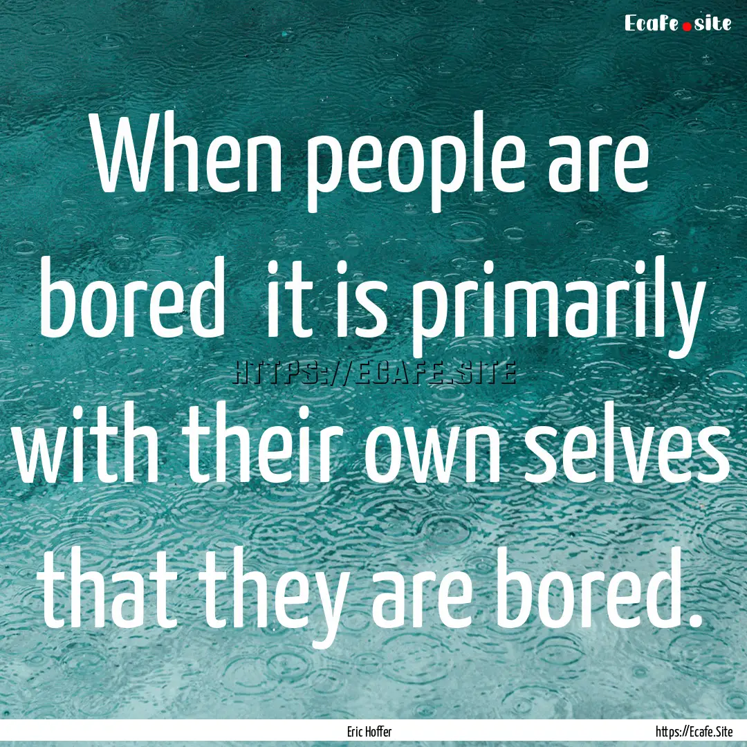 When people are bored it is primarily with.... : Quote by Eric Hoffer