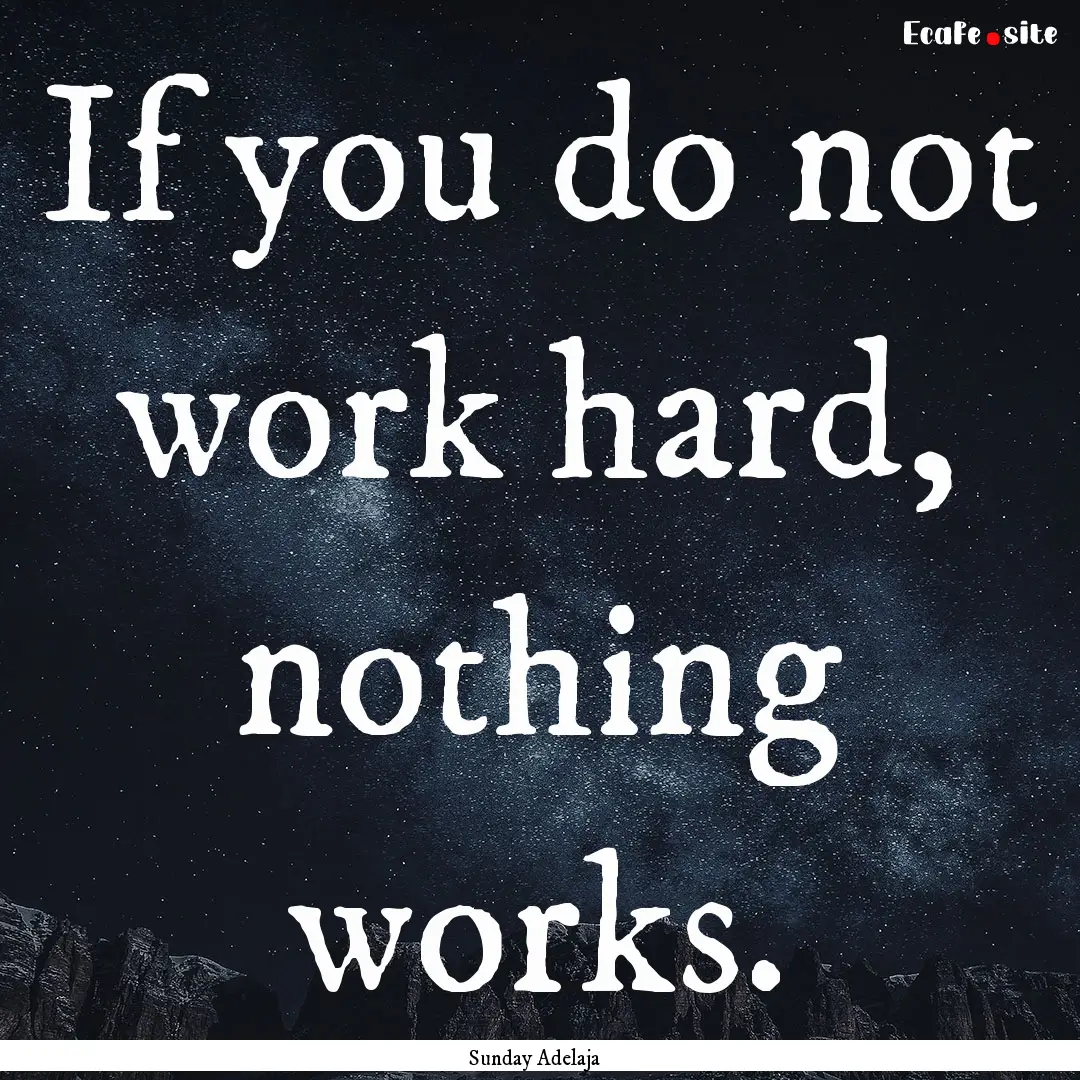 If you do not work hard, nothing works. : Quote by Sunday Adelaja