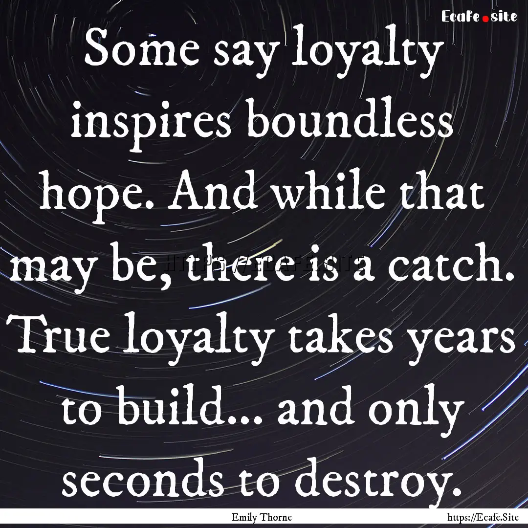 Some say loyalty inspires boundless hope..... : Quote by Emily Thorne