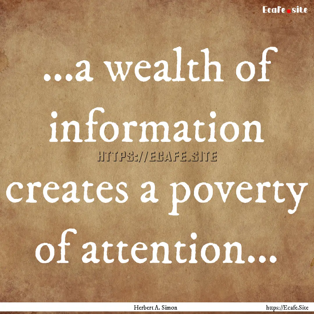 ...a wealth of information creates a poverty.... : Quote by Herbert A. Simon