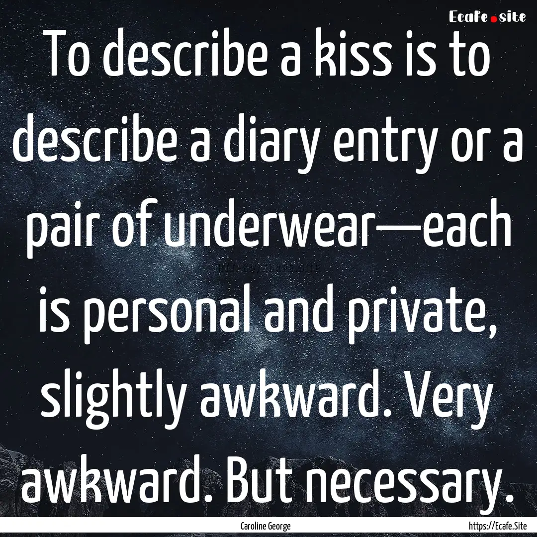 To describe a kiss is to describe a diary.... : Quote by Caroline George