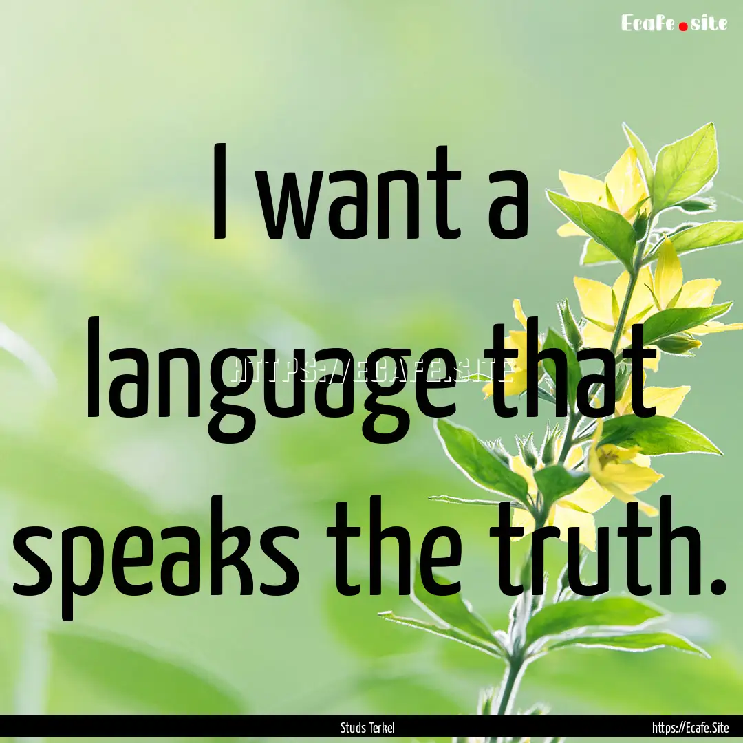 I want a language that speaks the truth. : Quote by Studs Terkel