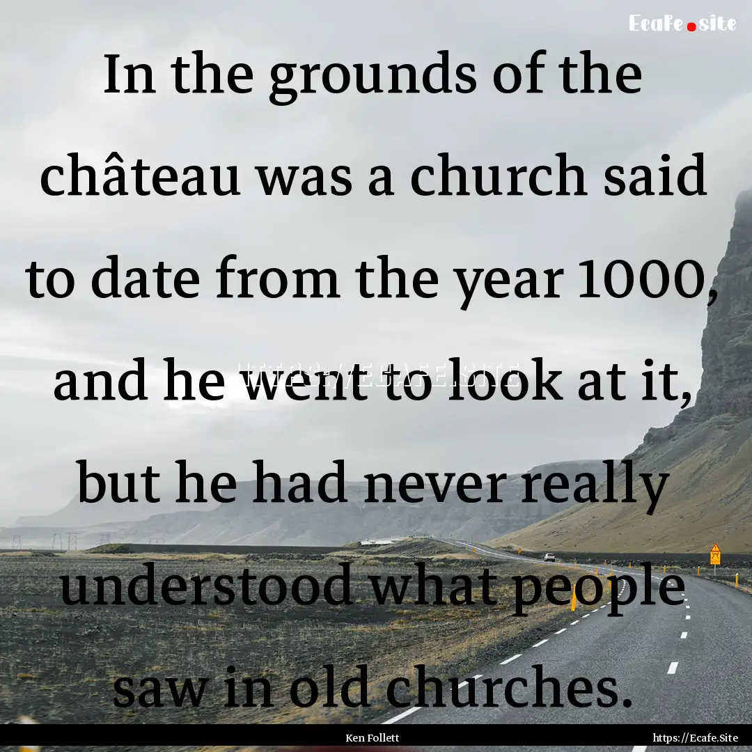 In the grounds of the château was a church.... : Quote by Ken Follett