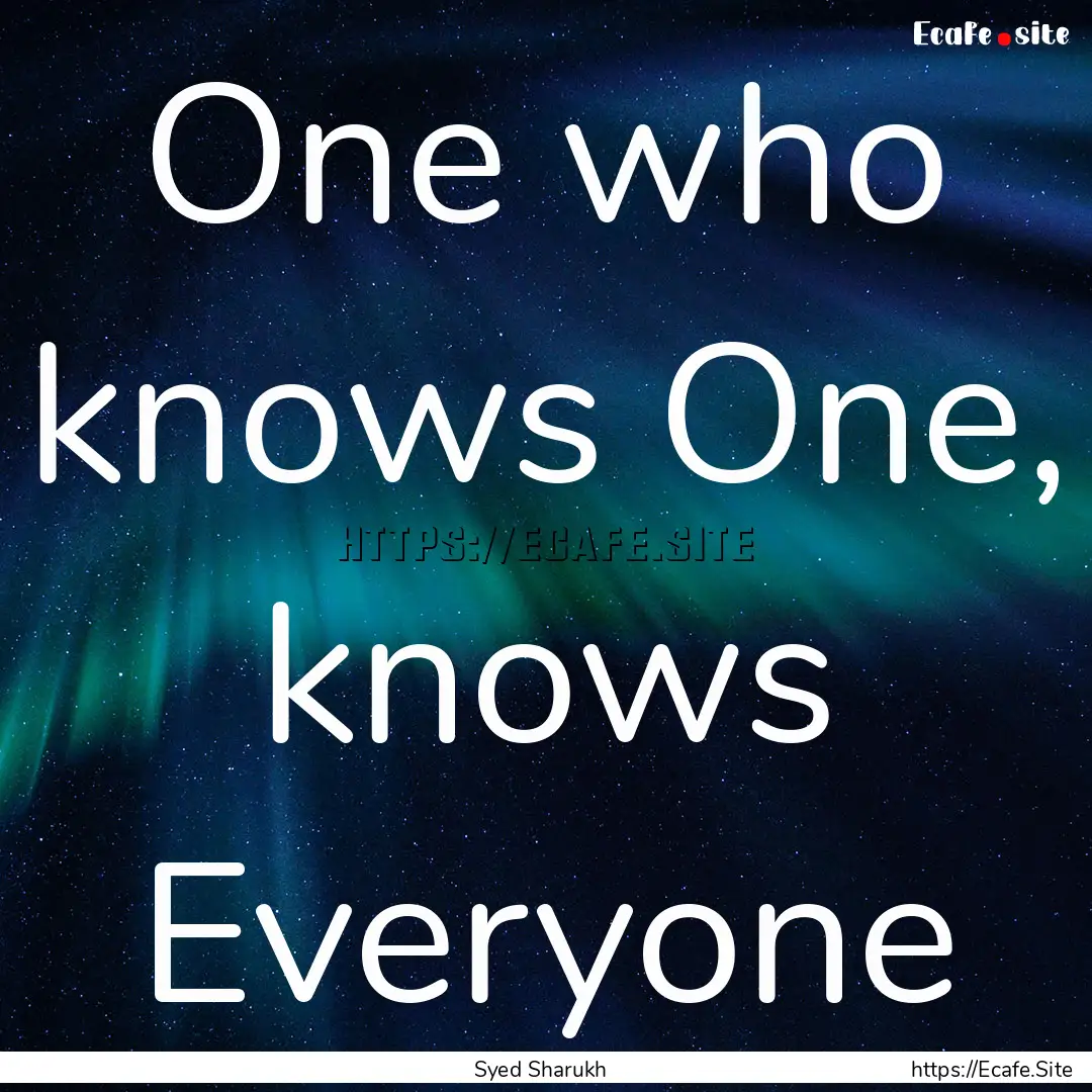 One who knows One, knows Everyone : Quote by Syed Sharukh