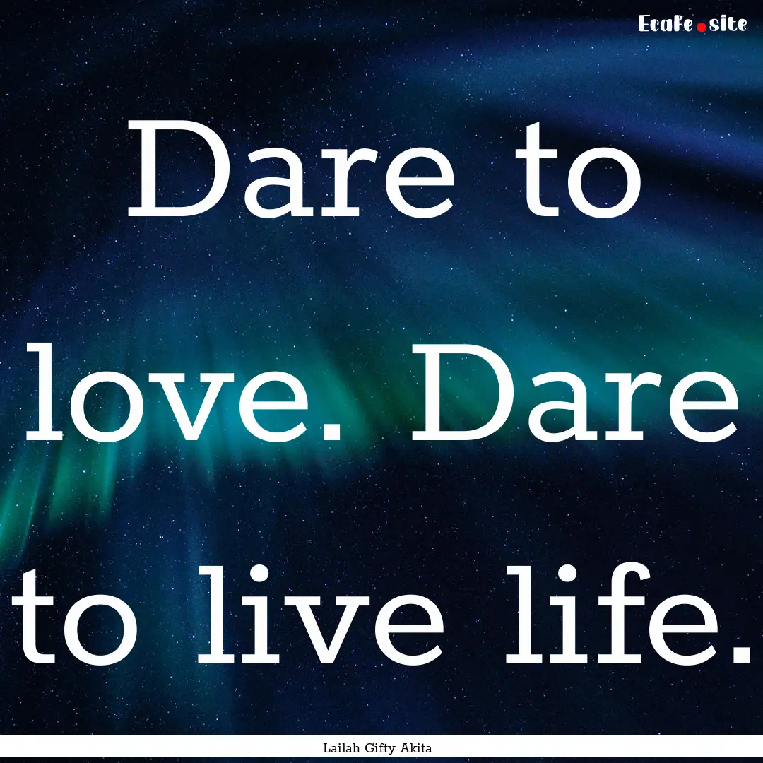 Dare to love. Dare to live life. : Quote by Lailah Gifty Akita