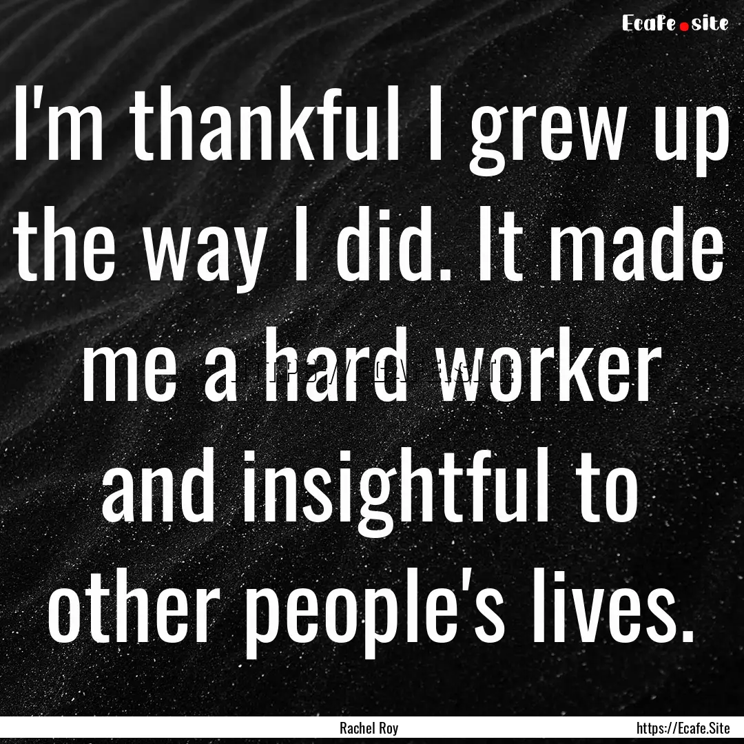 I'm thankful I grew up the way I did. It.... : Quote by Rachel Roy