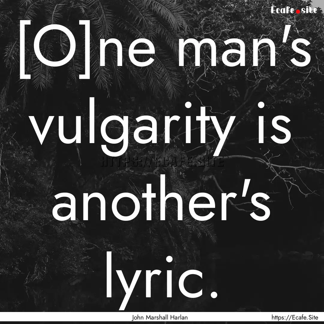 [O]ne man's vulgarity is another's lyric..... : Quote by John Marshall Harlan