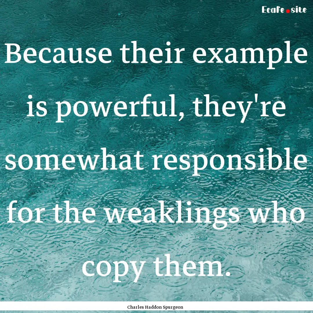 Because their example is powerful, they're.... : Quote by Charles Haddon Spurgeon