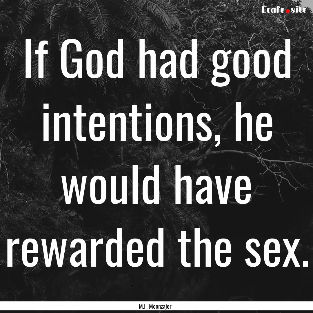 If God had good intentions, he would have.... : Quote by M.F. Moonzajer