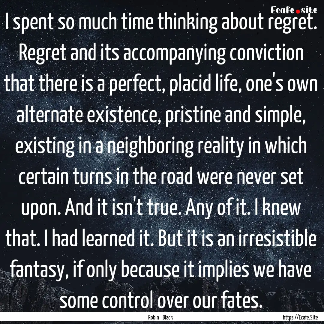 I spent so much time thinking about regret..... : Quote by Robin Black