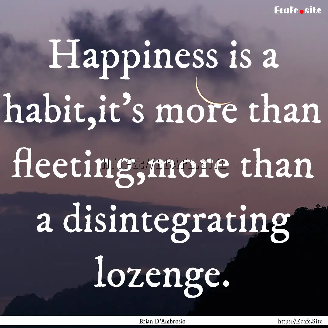 Happiness is a habit,it’s more than fleeting,more.... : Quote by Brian D'Ambrosio