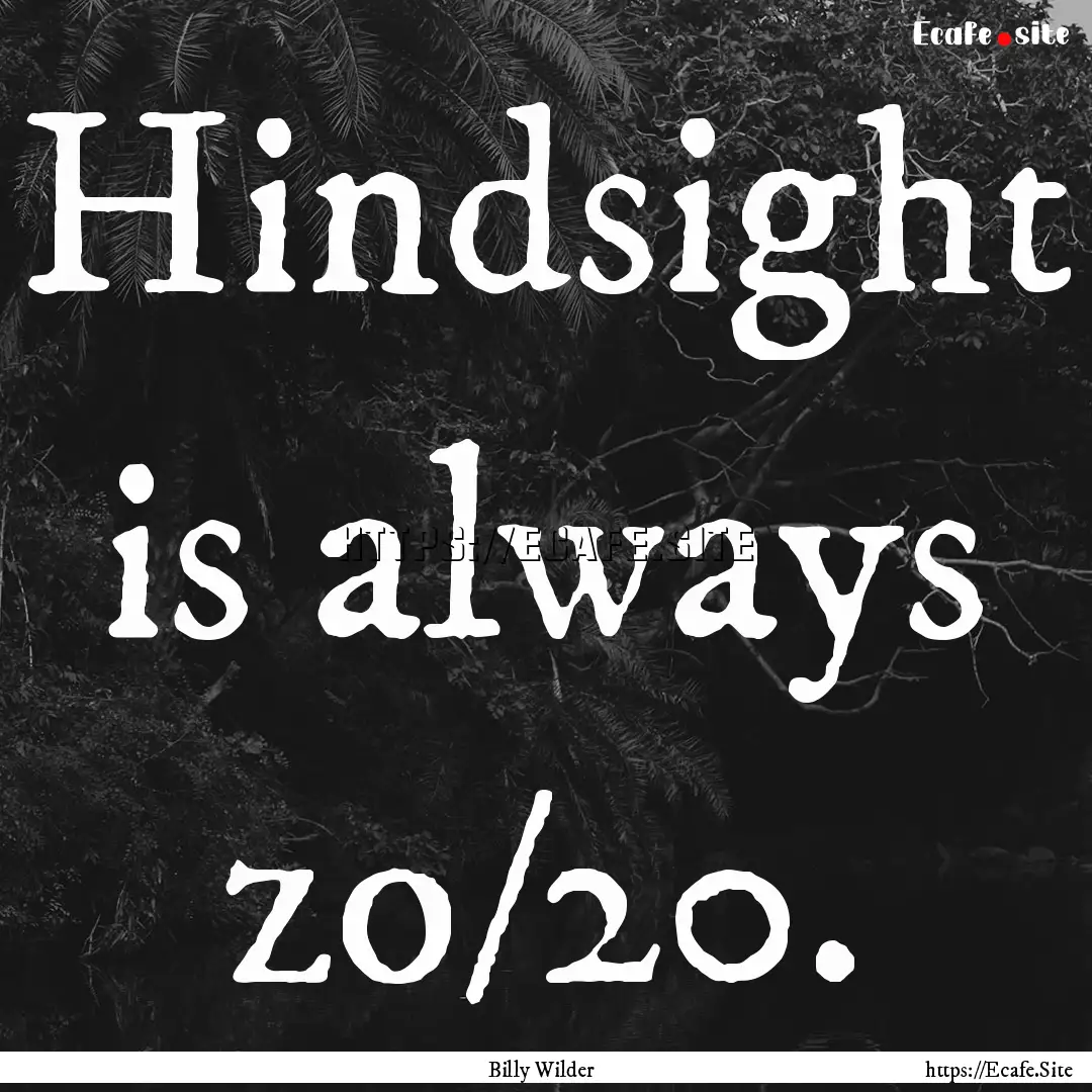 Hindsight is always zo/20. : Quote by Billy Wilder