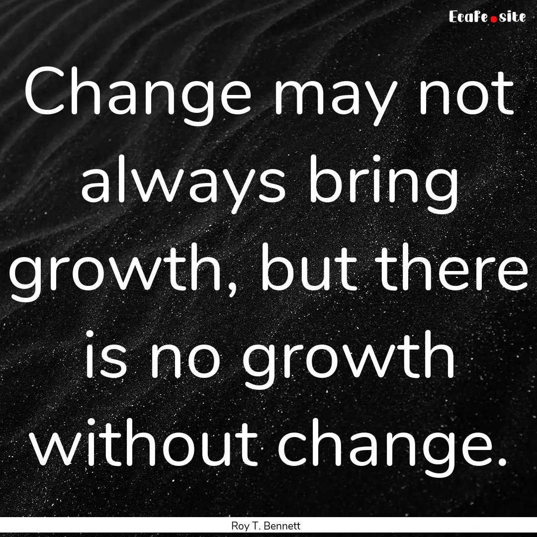 Change may not always bring growth, but there.... : Quote by Roy T. Bennett