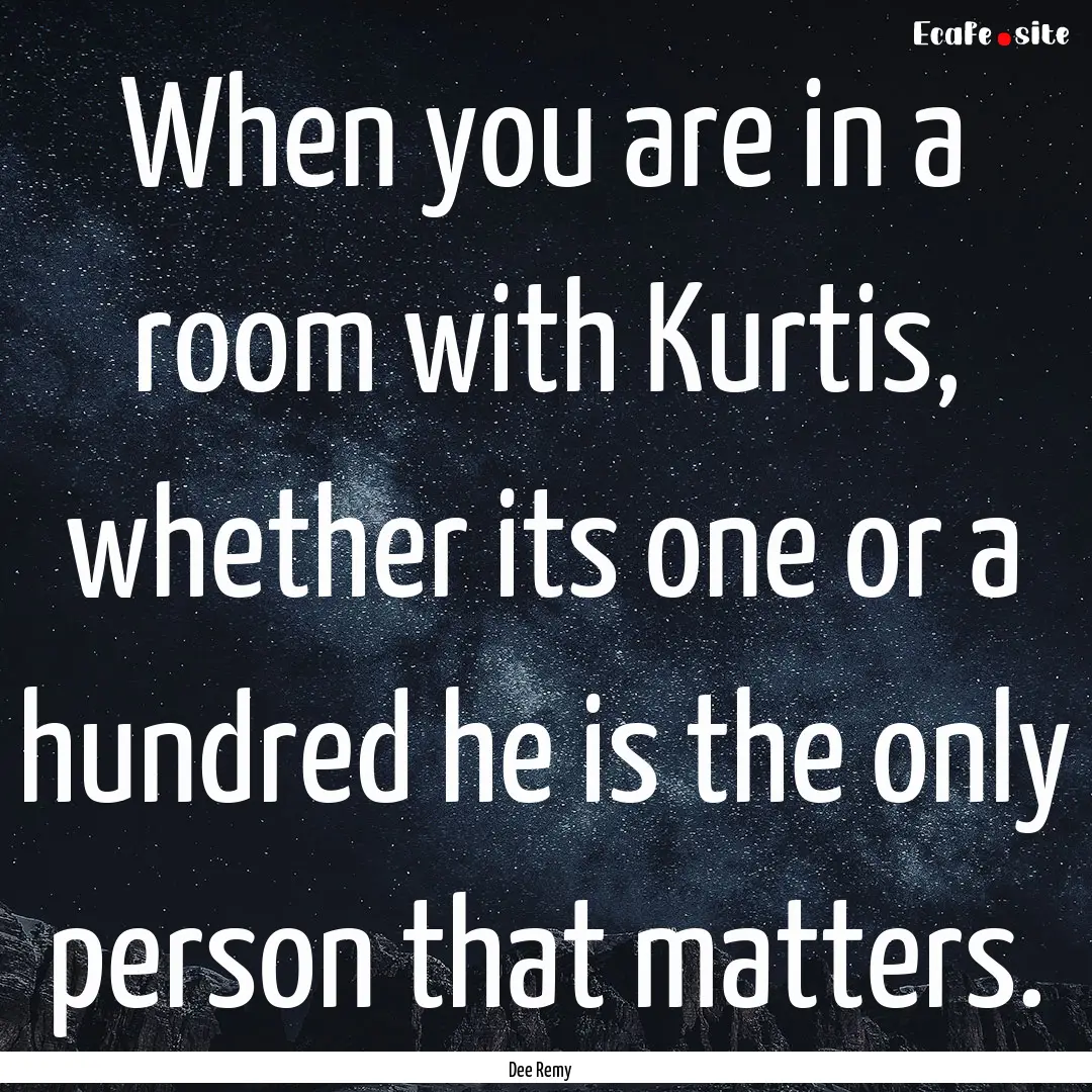 When you are in a room with Kurtis, whether.... : Quote by Dee Remy