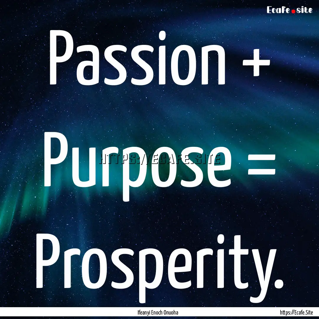 Passion + Purpose = Prosperity. : Quote by Ifeanyi Enoch Onuoha