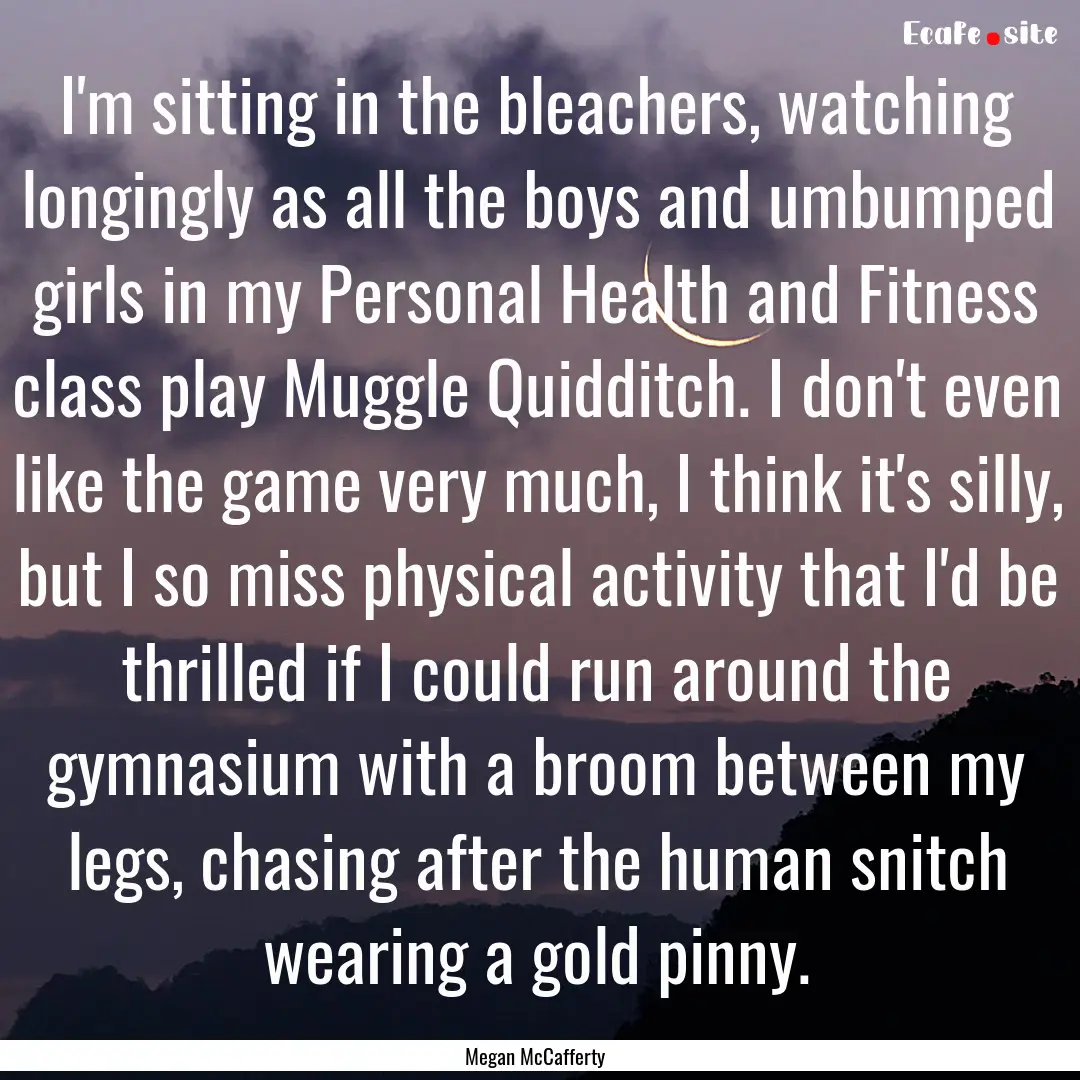 I'm sitting in the bleachers, watching longingly.... : Quote by Megan McCafferty