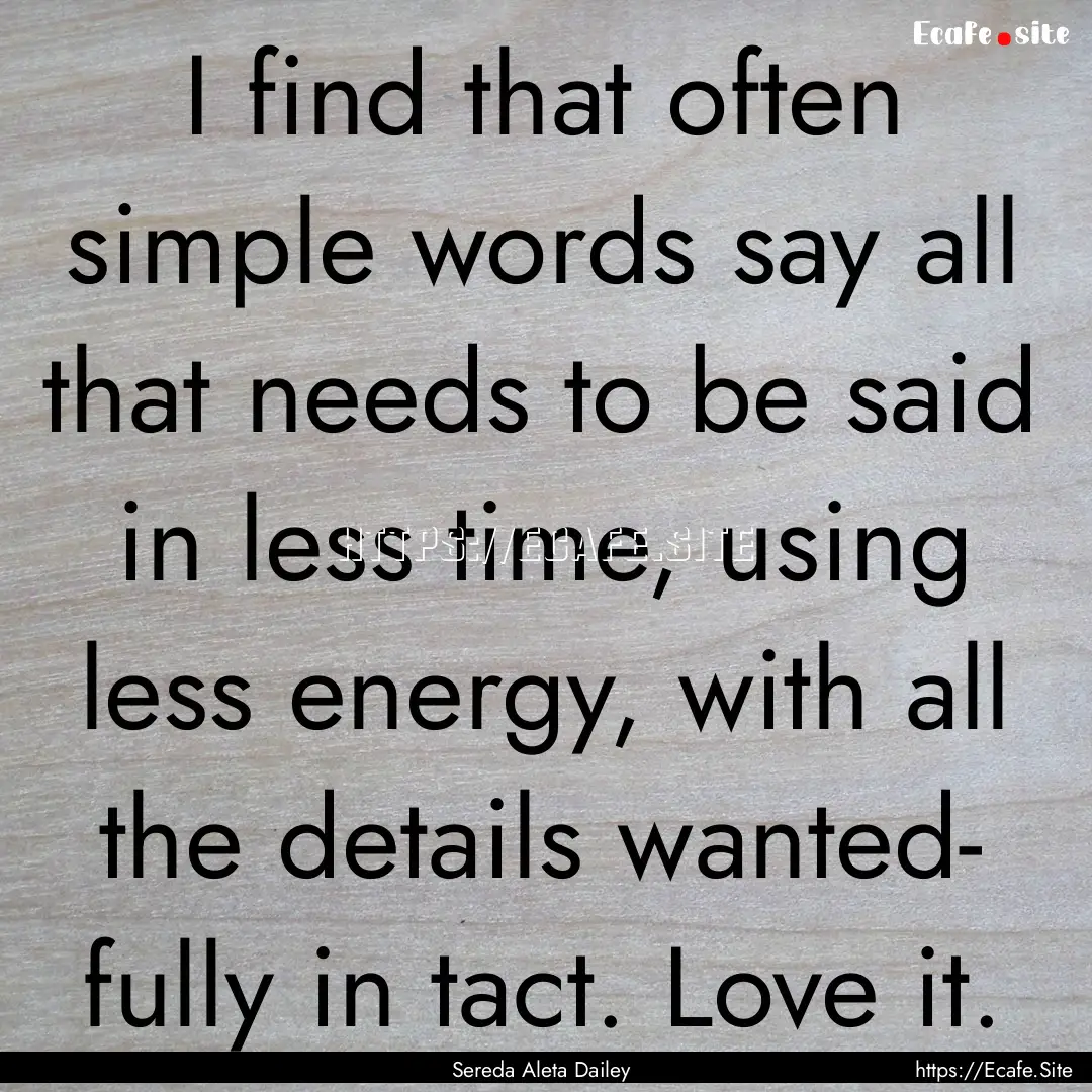 I find that often simple words say all that.... : Quote by Sereda Aleta Dailey