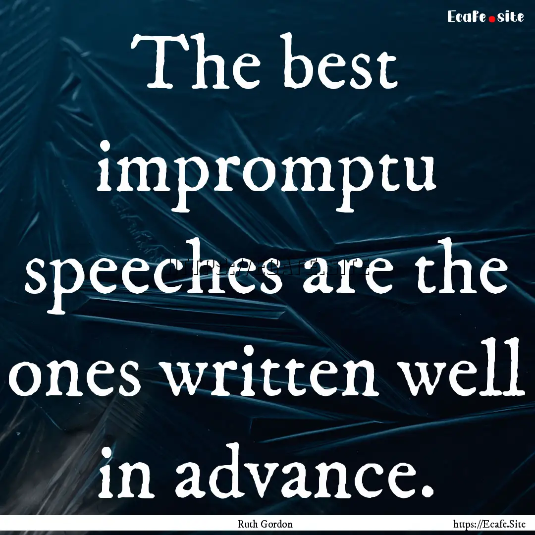 The best impromptu speeches are the ones.... : Quote by Ruth Gordon