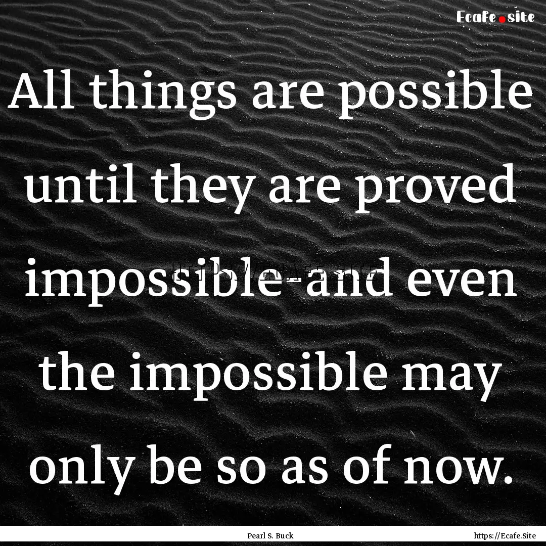 All things are possible until they are proved.... : Quote by Pearl S. Buck