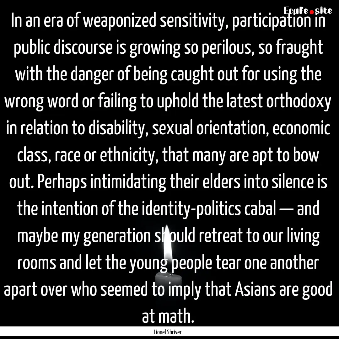 In an era of weaponized sensitivity, participation.... : Quote by Lionel Shriver