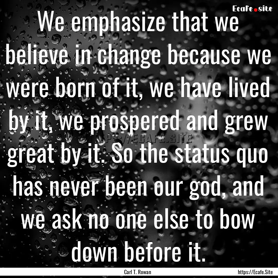 We emphasize that we believe in change because.... : Quote by Carl T. Rowan