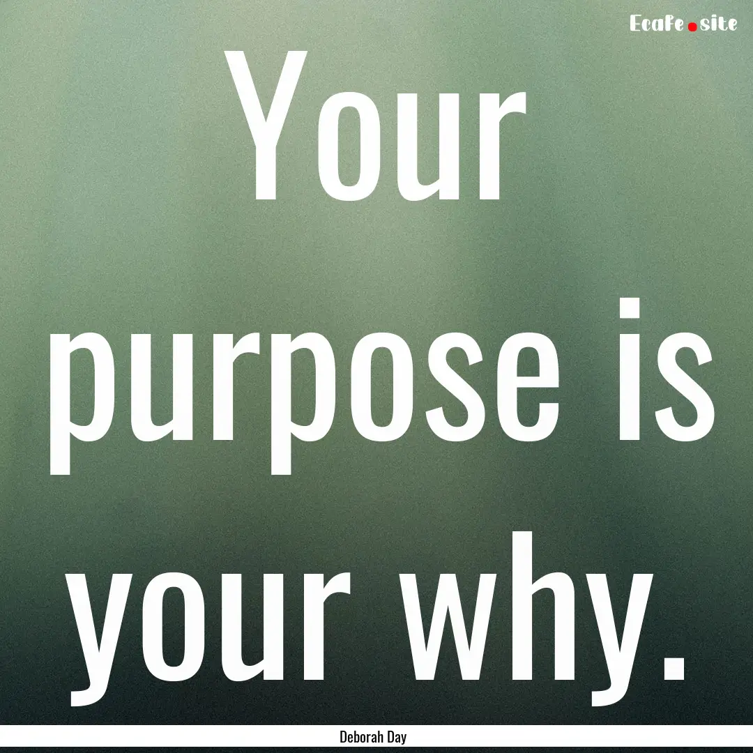 Your purpose is your why. : Quote by Deborah Day