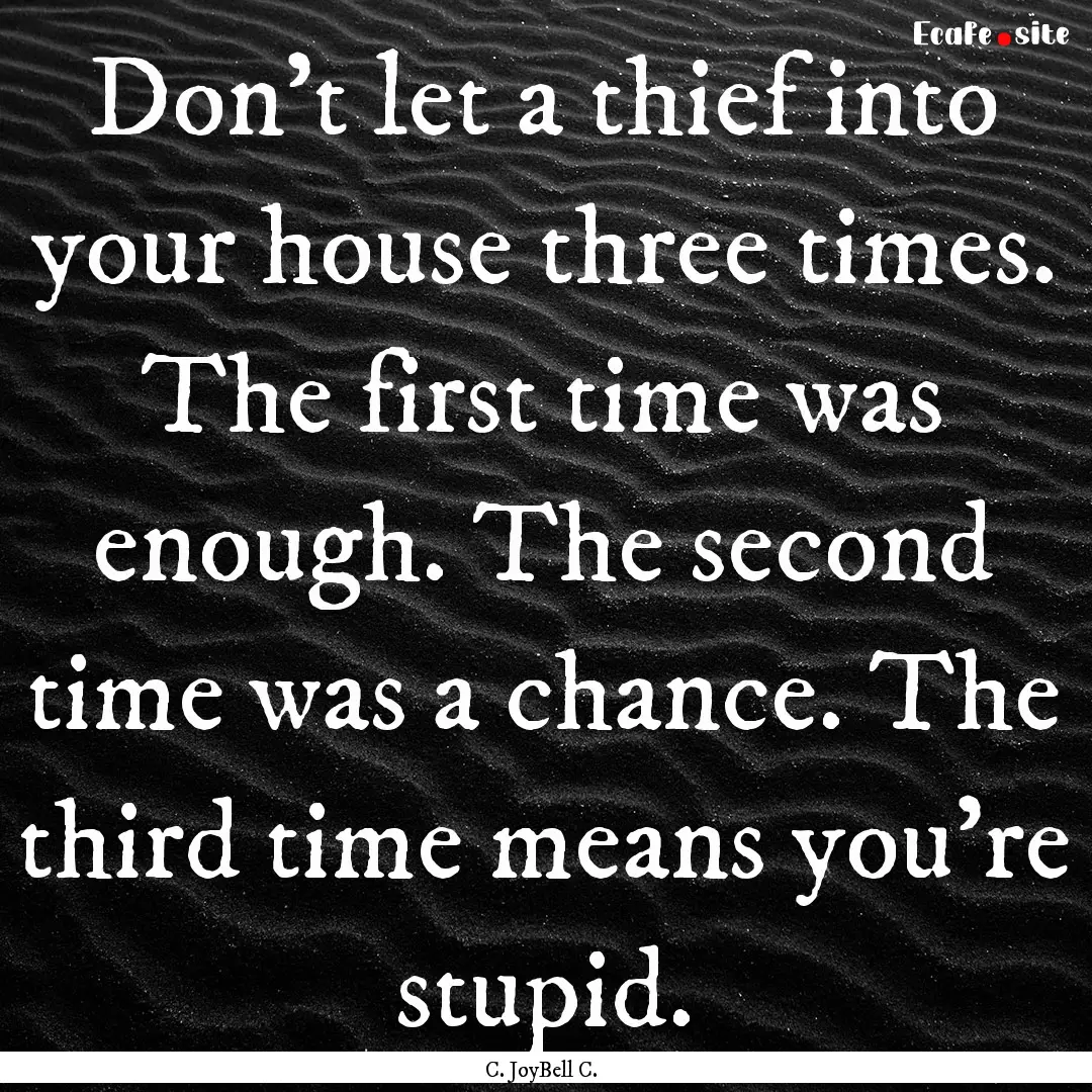 Don't let a thief into your house three times..... : Quote by C. JoyBell C.