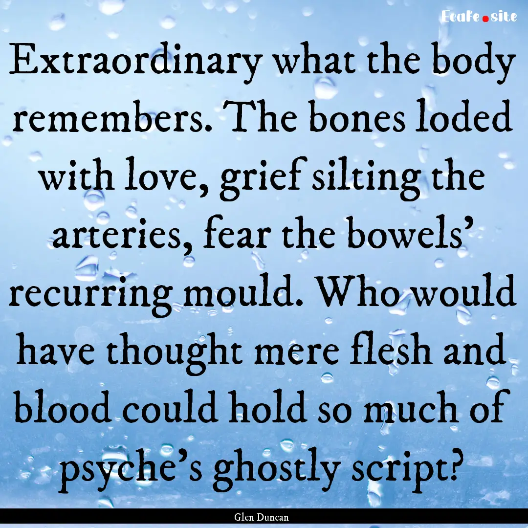 Extraordinary what the body remembers. The.... : Quote by Glen Duncan