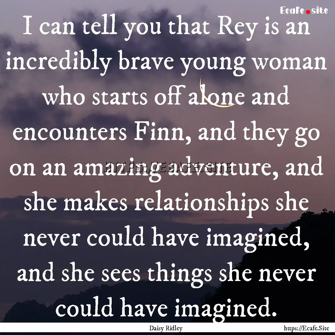 I can tell you that Rey is an incredibly.... : Quote by Daisy Ridley