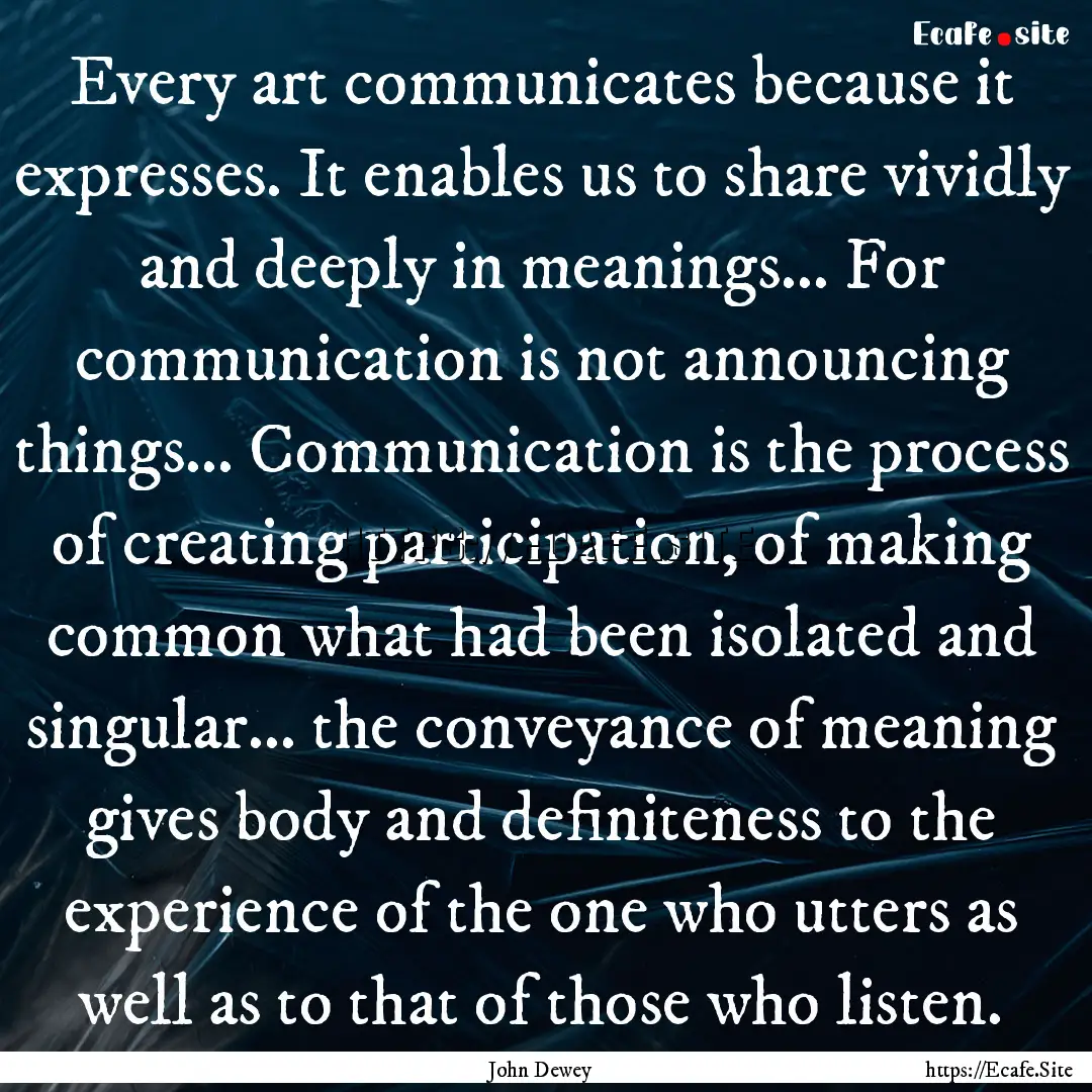 Every art communicates because it expresses..... : Quote by John Dewey