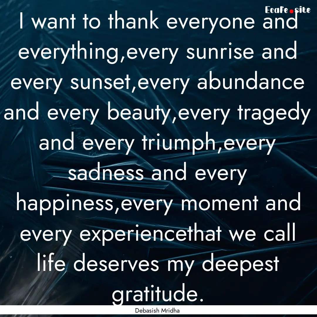 I want to thank everyone and everything,every.... : Quote by Debasish Mridha