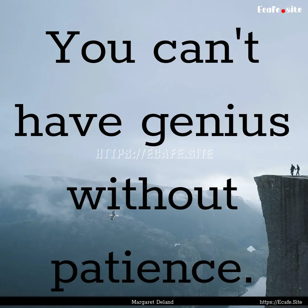 You can't have genius without patience. : Quote by Margaret Deland