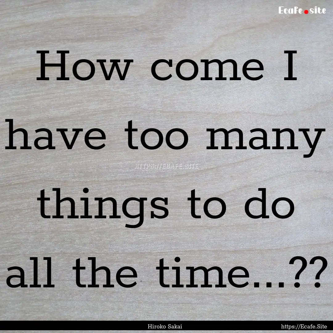 How come I have too many things to do all.... : Quote by Hiroko Sakai