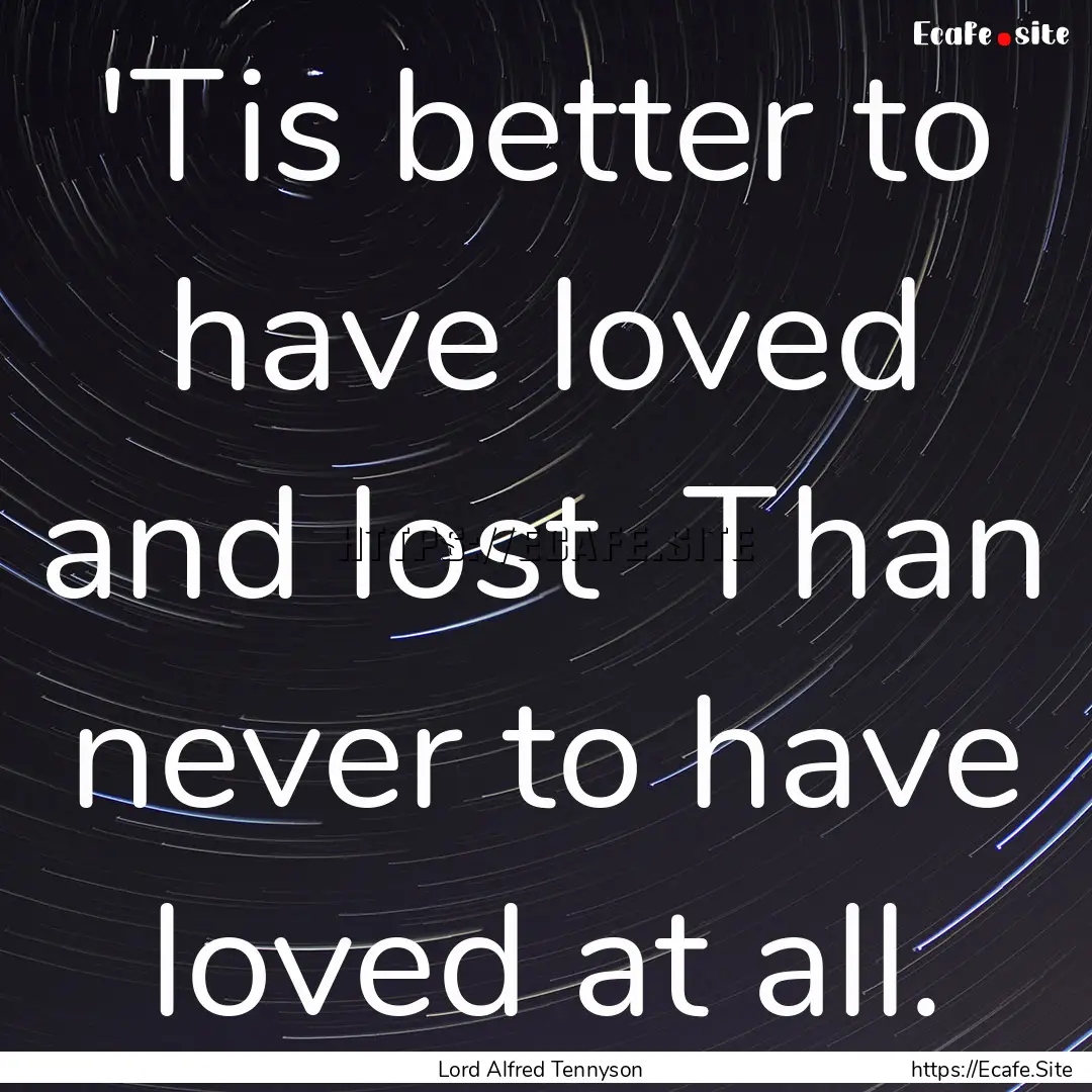 'Tis better to have loved and lost Than.... : Quote by Lord Alfred Tennyson