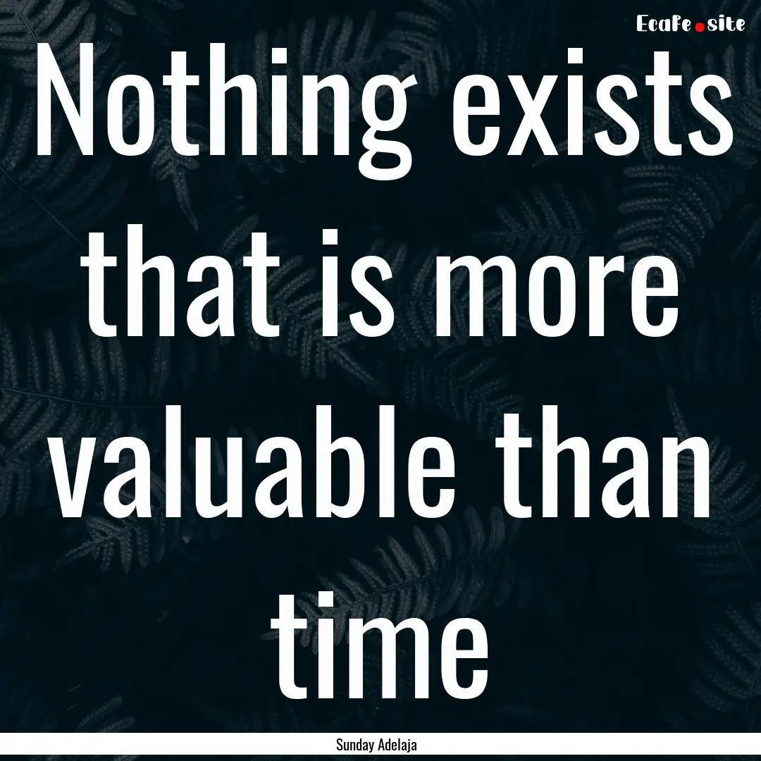 Nothing exists that is more valuable than.... : Quote by Sunday Adelaja