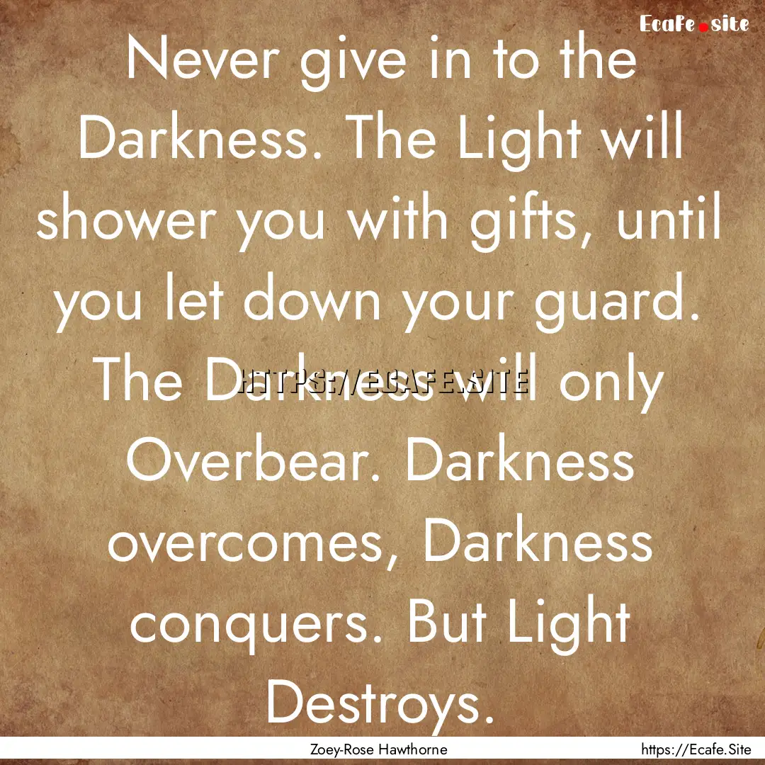 Never give in to the Darkness. The Light.... : Quote by Zoey-Rose Hawthorne