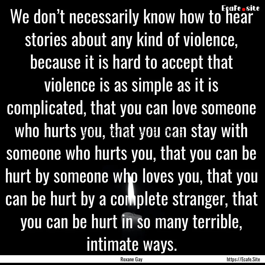 We don’t necessarily know how to hear stories.... : Quote by Roxane Gay