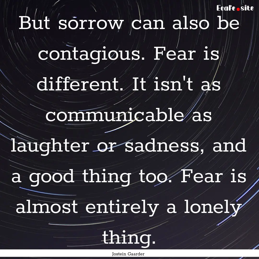 But sorrow can also be contagious. Fear is.... : Quote by Jostein Gaarder