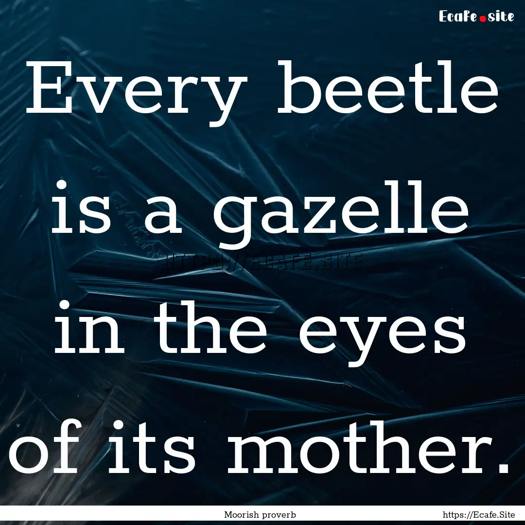 Every beetle is a gazelle in the eyes of.... : Quote by Moorish proverb